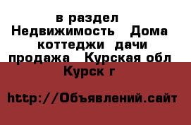  в раздел : Недвижимость » Дома, коттеджи, дачи продажа . Курская обл.,Курск г.